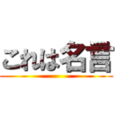 これは名言 ()