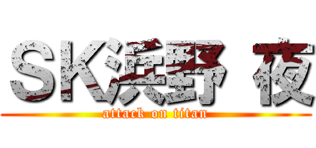 ＳＫ浜野 夜 (attack on titan)