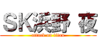ＳＫ浜野 夜 (attack on titan)