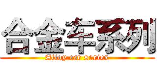 合金车系列 (Alloy car series)