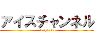 アイスチャンネル (ice channel)