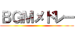 ＢＧＭメドレー ()
