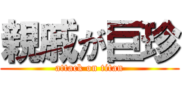 親戚が巨珍 (attack on titan)