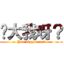 你大我呀？ (You bigger me?)