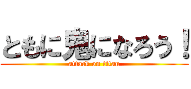 ともに鬼になろう！ (attack on titan)