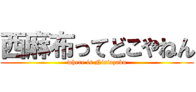 西麻布ってどこやねん (where is Nisiazabu)