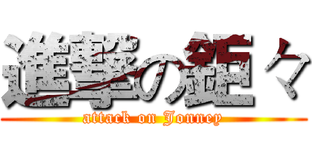 進撃の鉅々 (attack on Jonney)