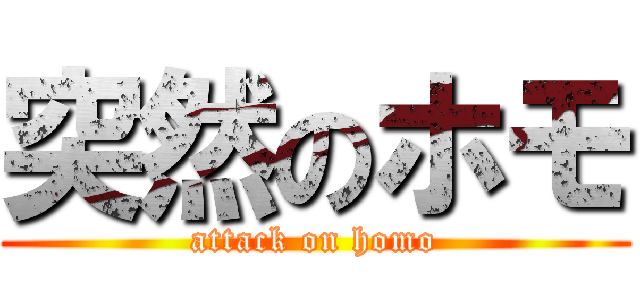 突然のホモ (attack on homo)