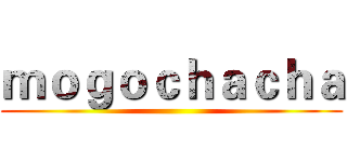 ｍｏｇｏｃｈａｃｈａ ()