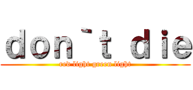 ｄｏｎ｀ｔ ｄｉｅ (red light green light)