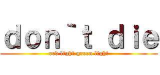 ｄｏｎ｀ｔ ｄｉｅ (red light green light)
