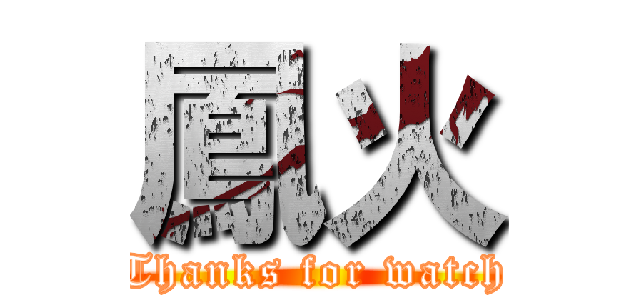 鳳火 (Thanks for watch)