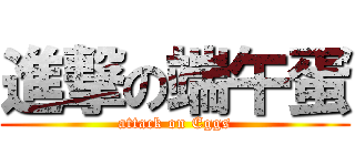 進撃の端午蛋 (attack on Eggs)