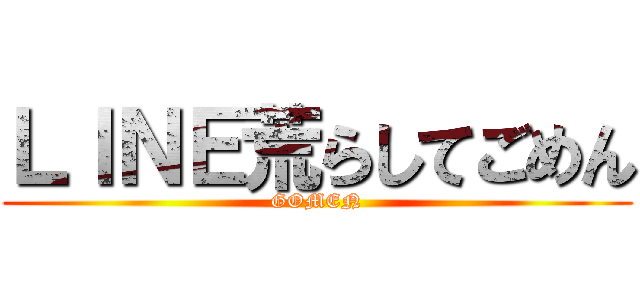 ＬＩＮＥ荒らしてごめん (GOMEN)