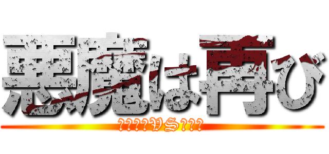 悪魔は再び (アボラスVSバニラ)