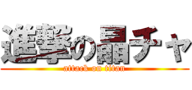 進撃の晶チャ (attack on titan)