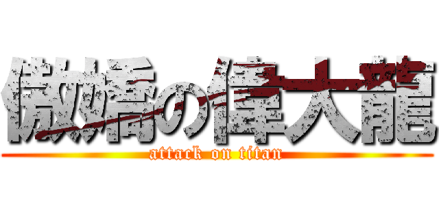 傲嬌の偉大龍 (attack on titan)