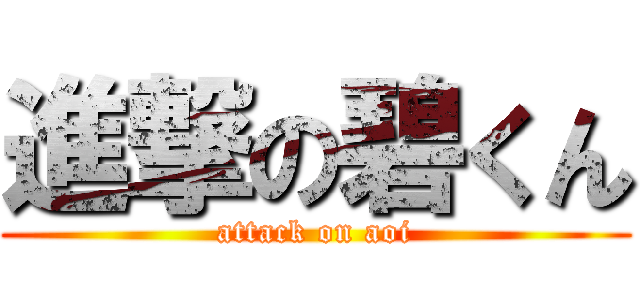 進撃の碧くん (attack on aoi)
