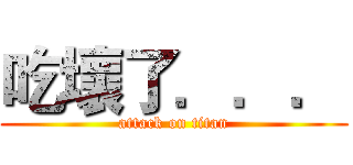 吃壞了．．． (attack on titan)