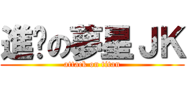 進擊の夢星ＪＫ (attack on titan)