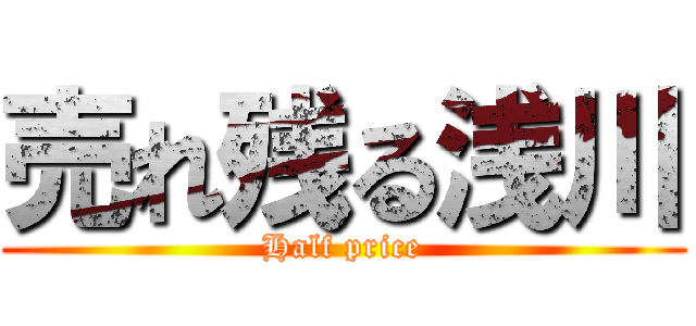 売れ残る浅川 (Half price)