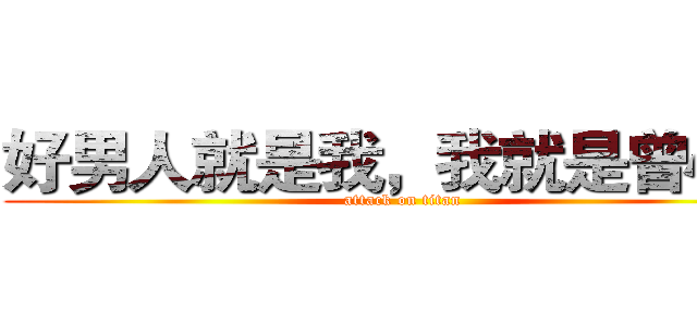 好男人就是我，我就是曾小贤 (attack on titan)