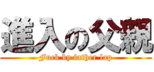 進入の父親 (Fuck by father lap)