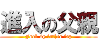 進入の父親 (Fuck by father lap)