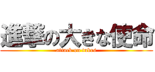 進撃の大きな使命 (attack on tubes)