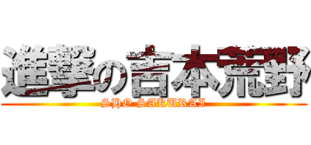 進撃の吉本荒野 (SHO SAKURAI)