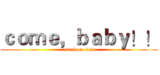 ｃｏｍｅ，ｂａｂｙ！！ (attack on titan)