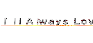 Ｉ\'ｌｌ Ａｌｗａｙｓ Ｌｏｖｅ Ｙｏｕ (No Matter How)