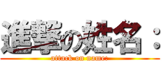 進撃の姓名： (attack on name:)