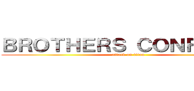 ＢＲＯＴＨＥＲＳ ＣＯＮＦＬＩＣＴ (attack on titan)