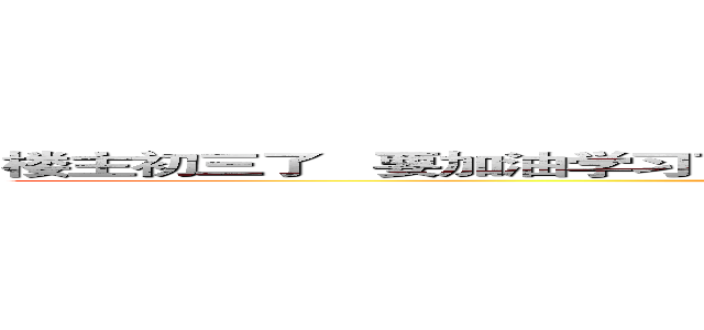 楼主初三了   要加油学习了  不知道什么时候能上网   制作时间可能会很慢 (attack on titan)