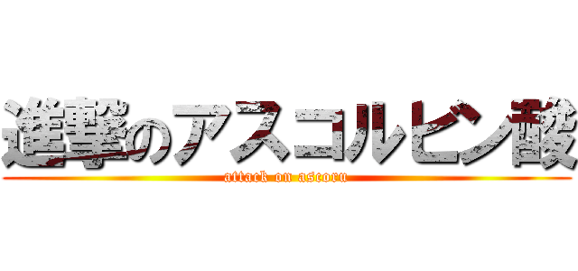 進撃のアスコルビン酸 (attack on ascoru)