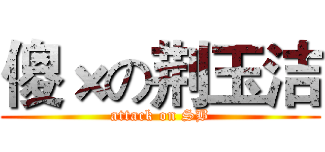 傻×の荆玉洁 (attack on SB)