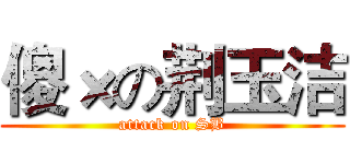 傻×の荆玉洁 (attack on SB)