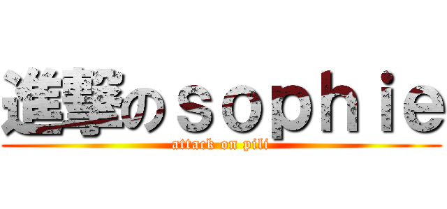 進撃のｓｏｐｈｉｅ (attack on pili)