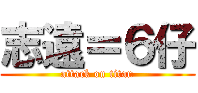 志遠＝６仔 (attack on titan)