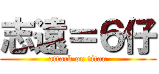 志遠＝６仔 (attack on titan)