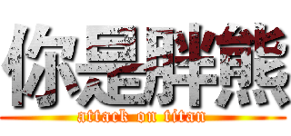 你是胖熊 (attack on titan)