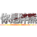 你是胖熊 (attack on titan)