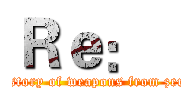 Ｒｅ：   (history of weapons from zero)