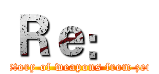Ｒｅ：   (history of weapons from zero)