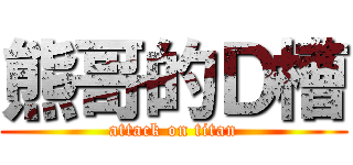 熊哥的Ｄ槽 (attack on titan)