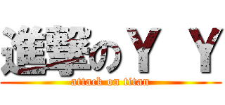 進撃のＹ Ｙ (attack on titan)