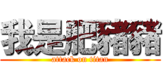 我是肥豬豬 (attack on titan)