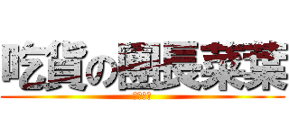 吃貨の團長菜葉 (吃貨一族)