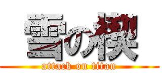  雪の楔  (attack on titan)